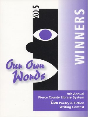 cover image of Our Own Words 9th Annual Pierce County Library Teen Poetry & Fiction Writing Contest 2005